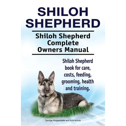 Shiloh Shepherd . Shiloh Shepherd Complete Owners Manual. Shiloh Shepherd book for care, costs, feeding, grooming, health and training.