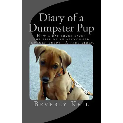 Diary of a Dumpster Pup: How a cat lover saved the life of an abandoned newborn puppy. A true story.