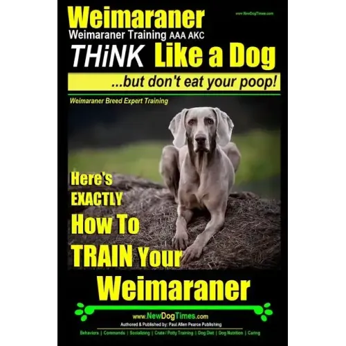 Weimaraner, Weimaraner Training AAA AKC: Think Like a Dog, But Don't Eat Your Poop! Weimaraner Breed Expert Training: Here's EXACTLY How To TRAIN Your