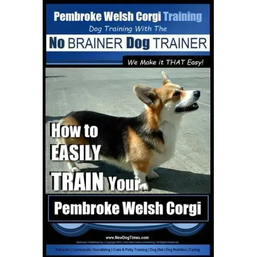 Pembroke Welsh Corgi Training Dog Training with the No BRAINER Dog TRAINER We make it THAT Easy!: How to EASILY TRAIN Your Pembroke Welsh Cogri