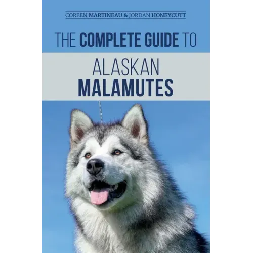 The Complete Guide to Alaskan Malamutes: Finding, Training, Properly Exercising, Grooming, and Raising a Happy and Healthy Alaskan Malamute Puppy
