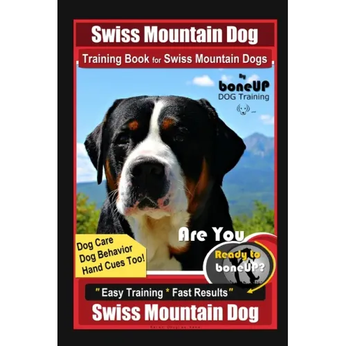 Swiss Mountain Dog Training Book for Swiss Mountain Dogs By BoneUP DOG Training, Dog Care, Dog Behavior, Hand Cues Too! Are You Ready to Bone Up? Easy