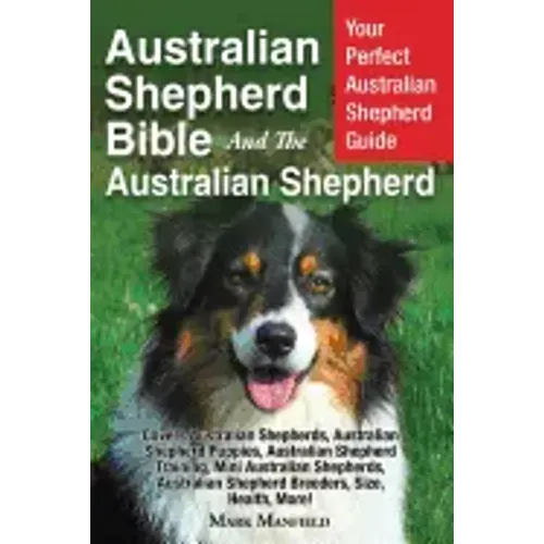 Australian Shepherd Bible And the Australian Shepherd: Your Perfect Australian Shepherd Guide Covers Australian Shepherds, Australian Shepherd Puppies