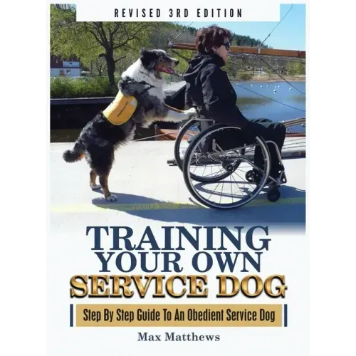 Training Your Own Service Dog: Step By Step Guide To An Obedient Service Dog (Revised 3rd Edition!)