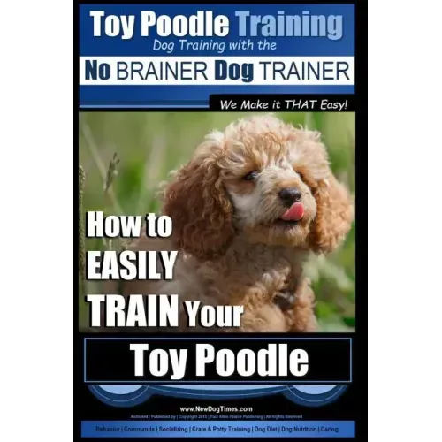 Toy Poodle Training Dog Training with the No BRAINER Dog TRAINER We Make it THAT Easy!: How to EASILY TRAIN Your Toy Poodle