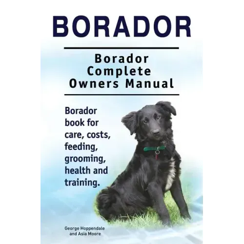 Borador. Borador Complete Owners Manual. Borador book for care, costs, feeding, grooming, health and training.