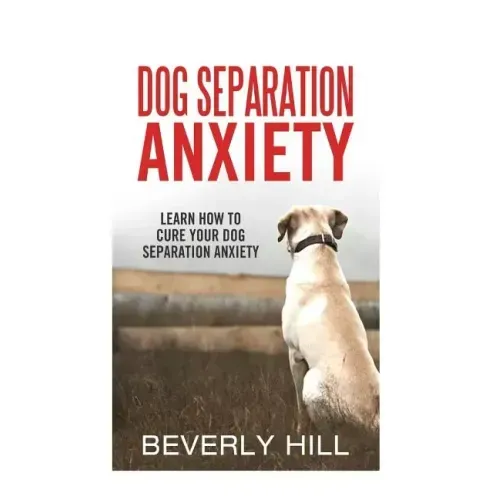 Dog Separation Anxiety: Learn How to Cure Your Dog Separation Anxiety