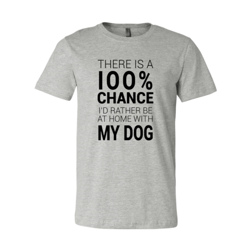 There Is 100% Chance I'd Rather Be At Home With My Dog T-Shirt