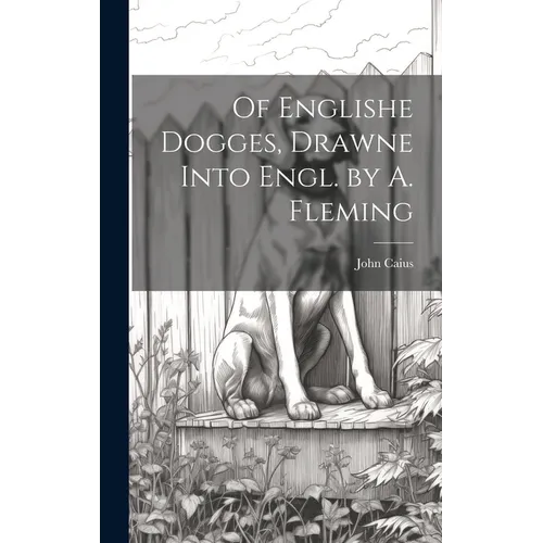 Of Englishe Dogges, Drawne Into Engl. by A. Fleming