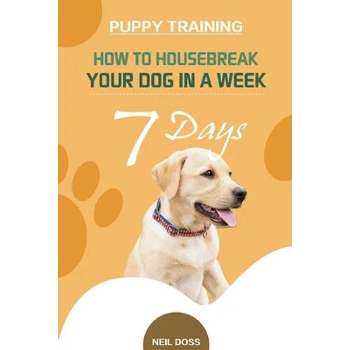 Puppy Training: How to Housebreak Your Dog in a Week (7 Days)
