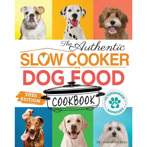 The Authentic Slow Cooker Dog Food Cookbook: Easy, Simple, Vet Approved, Nutrition-Based Home Cooked Recipes for all Breeds and Sizes Including Picky