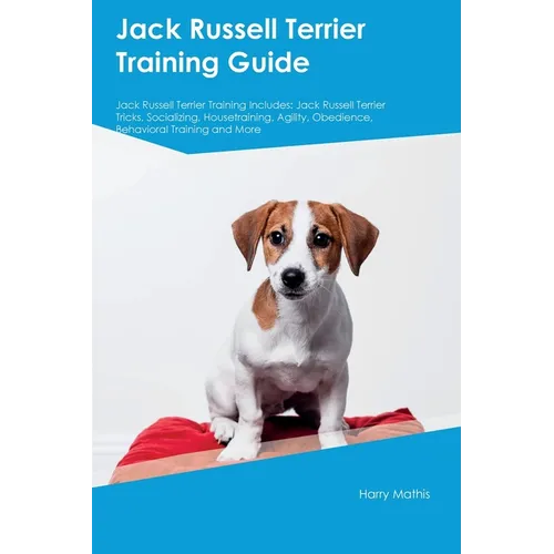 Jack Russell Terrier Training Guide Jack Russell Terrier Training Includes: Jack Russell Terrier Tricks, Socializing, Housetraining, Agility, Obedienc