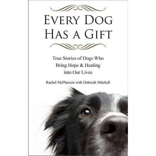 Every Dog Has a Gift: True Stories of Dogs Who Bring Hope & Healing into Our Lives