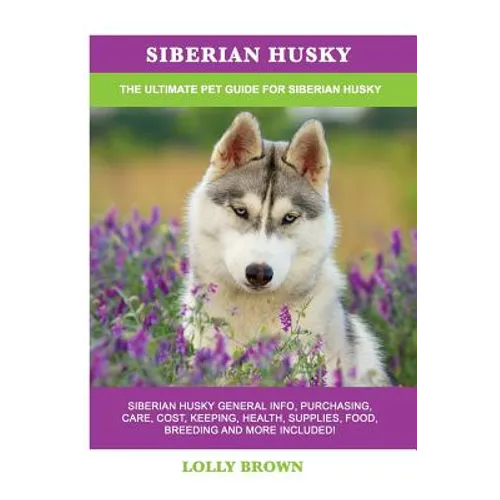 Siberian Husky: Siberian Husky General Info, Purchasing, Care, Cost, Keeping, Health, Supplies, Food, Breeding and More Included! The