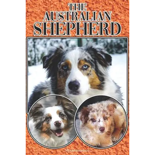 The Australian Shepherd: A Complete and Comprehensive Beginners Guide To: Buying, Owning, Health, Grooming, Training, Obedience, Understanding