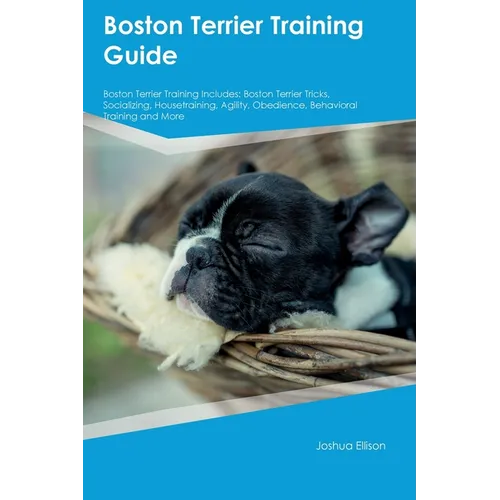 Boston Terrier Training Guide Boston Terrier Training Includes: Boston Terrier Tricks, Socializing, Housetraining, Agility, Obedience, Behavioral Trai