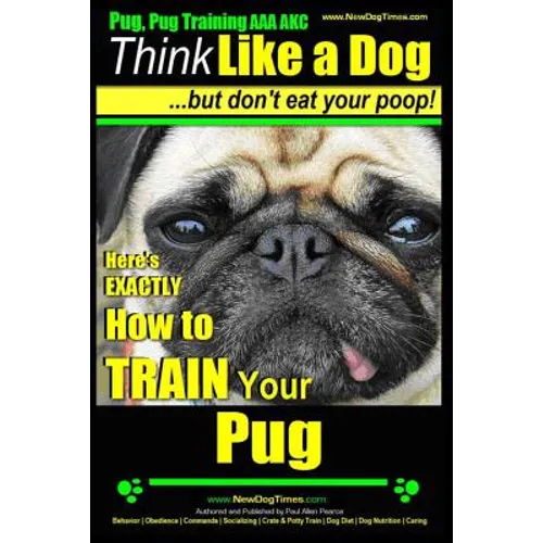 Pug, Pug Training AAA AKC Think Like a Dog, But Don't Eat Your Poop!: Pug Breed Expert Training Here's EXACTLY How to Train Your Pug