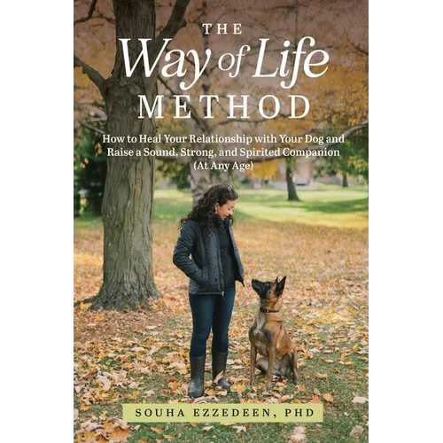 The Way of Life Method: How to Heal Your Relationship with Your Dog and Raise a Sound, Strong, and Spirited Companion (At Any Age)