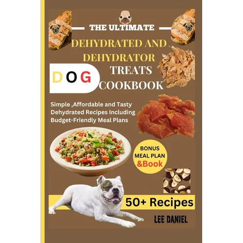 The Ultimate Dehydrated and Dehydrator Dog Treats Cookbook: Simple, Affordable and Tasty Dehydrated Recipes Including Budget-Friendly Meal Plans