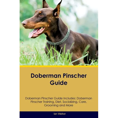 Doberman Pinscher Guide Doberman Pinscher Guide Includes: Doberman Pinscher Training, Diet, Socializing, Care, Grooming, and More