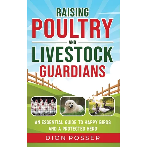 Raising Poultry and Livestock Guardians: An Essential Guide to Happy Birds and a Protected Herd