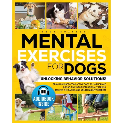 Mental Exercises for Dogs: Unlocking Behavior Solutions! From Misunderstood Active Dogs to Harmonious Bonds: Dive into Professional Training, Master t