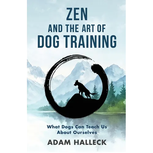 Zen and the Art of Dog Training: What Dogs Can Teach Us About Ourselves