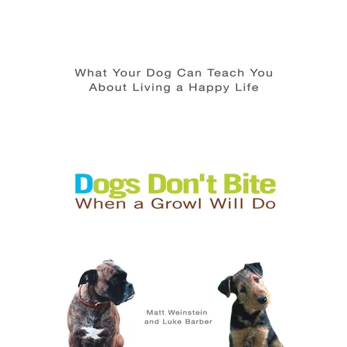 Dogs Don't Bite When a Growl Will Do: What Your Dog Can Teach You about Living a Happy Life