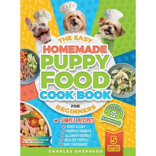 The Easy Homemade Puppy Food Cookbook for Beginners: Quick, Simple, All-Natural, Vet-Approved Recipes to Help Your Puppy Grow Strong, Healthy and Elim