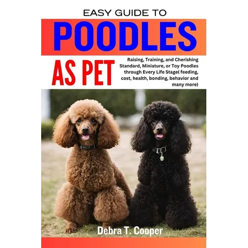 Easy Guide to Poodles as Pet: Raising, Training, and Cherishing Standard, Miniature, or Toy Poodles through Every Life Stage( feeding, cost, health,
