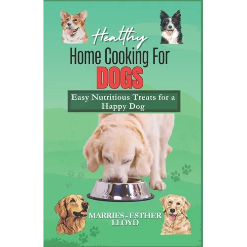 Healthy Home Cooking for Dogs: Easy Nutritious Treats for a Happy Dog
