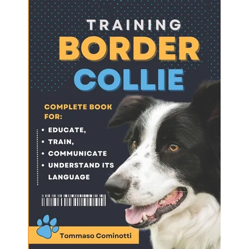 BORDER COLLIE Training: Complete Guide to Educating, Training, Communicating with Your Dog, and Understanding Its Language.