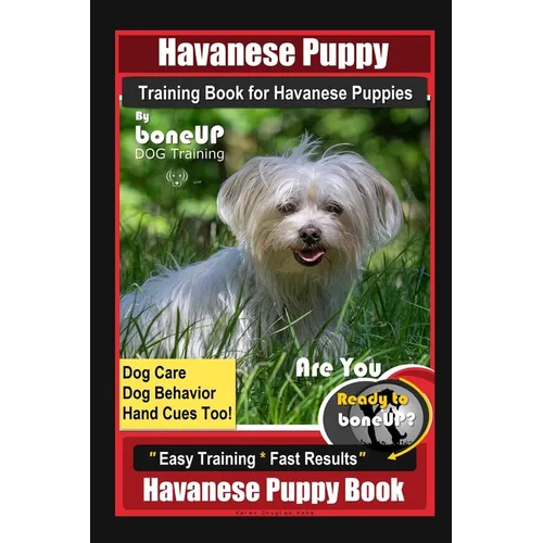 Havanese Puppy Training Book for Havanese Puppies By BoneUP DOG Training, Dog Care, Dog Behavior, Hand Cues Too! Are You Ready to Bone Up? Easy Traini