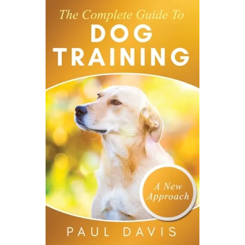 The Complete Guide To Dog Training A How-To Set of Techniques and Exercises for Dogs of Any Species and Ages