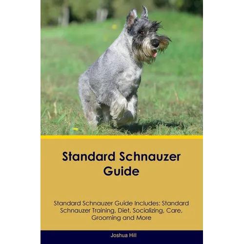 Standard Schnauzer Guide Standard Schnauzer Guide Includes: Standard Schnauzer Training, Diet, Socializing, Care, Grooming, and More