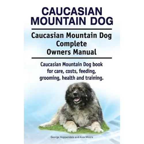 Caucasian Mountain Dog. Caucasian Mountain Dog Complete Owners Manual. Caucasian Mountain Dog book for care, costs, feeding, grooming, health and trai