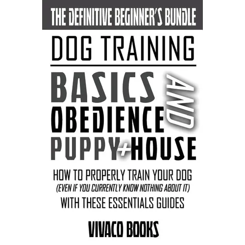 Dog Training: The Definitive Beginner's Bundle: How To Properly Train Your Dog Even If You Currently Know Nothing About It With These Essentials Guide