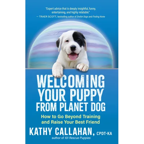 Welcoming Your Puppy from Planet Dog: How to Go Beyond Training and Raise Your Best Friend
