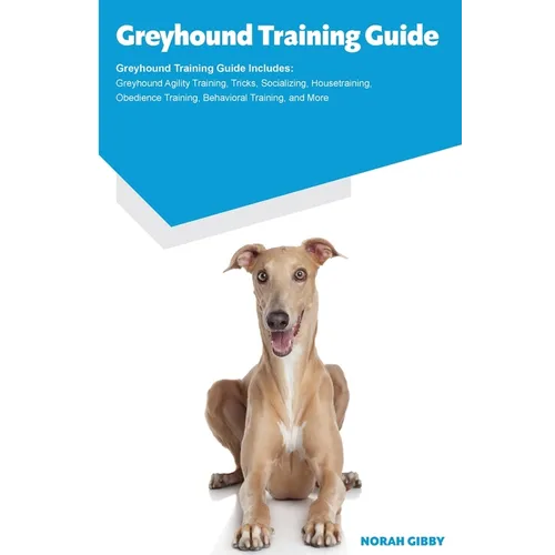 Greyhound Training Guide Greyhound Training Guide Includes: Greyhound Agility Training, Tricks, Socializing, Housetraining, Obedience Training, Behavi