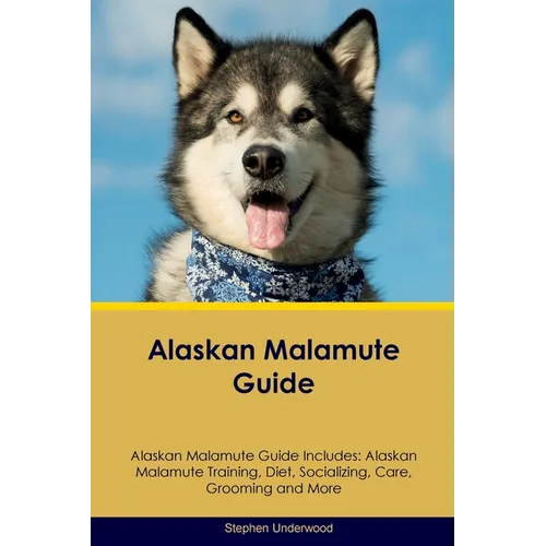 Alaskan Malamute Guide Alaskan Malamute Guide Includes: Alaskan Malamute Training, Diet, Socializing, Care, Grooming, Breeding and More