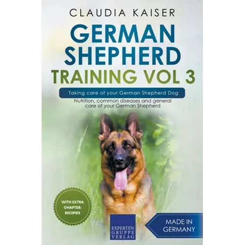 German Shepherd Training Vol 3 - Taking Care of Your German Shepherd Dog: Nutrition, Common Diseases and General Care of Your German Shepherd