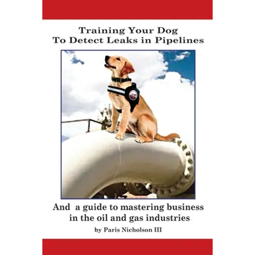 Training Your Dog to Detect Leaks In Pipelines: and a Guide to Mastering Business In the Oil and Gas Industries