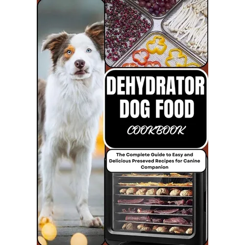 Dehydrator Dog Food Cookbook: The Complete Guide to Easy and Delicious Preseved Recipes for Canine Companion