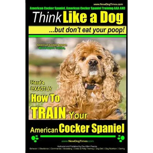 American Cocker Spaniel, American Cocker Spaniel Training AAA AKC: Think Like a Dog But Don't Eat Your Poop! American Cocker Spaniel Breed Expert Trai
