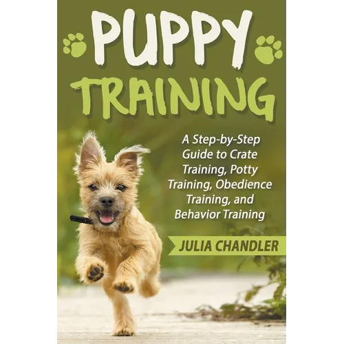 Puppy Training: A Step-by-Step Guide to Crate Training, Potty Training, Obedience Training, and Behavior Training