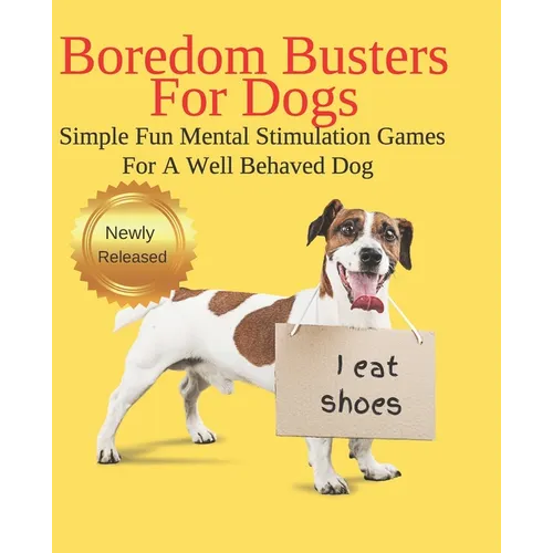 Boredom Busters For Dogs Simple Fun Mental Stimulation Games For A Well Behaved Dog: Brain Games Your Dog Wants You To Know About