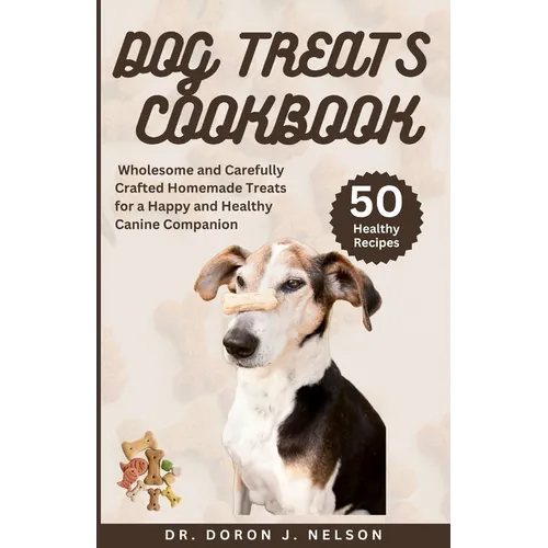 Dog Treats Cookbook: 50 Wholesome and Carefully Crafted Homemade Treats for a Happy and Healthy Canine Companion