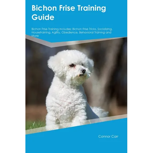 Bichon Frise Training Guide Bichon Frise Training Includes: Bichon Frise Tricks, Socializing, Housetraining, Agility, Obedience, Behavioral Training,