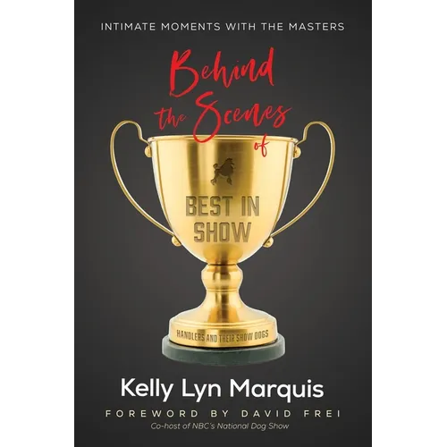 Behind the Scenes of Best in Show: Intimate Moments with the Masters: Handlers and Their Show Dogs