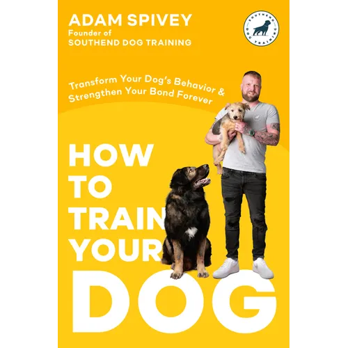 How to Train Your Dog: Transform Your Dog's Behavior and Strengthen Your Bond Forever a Dog Training Book